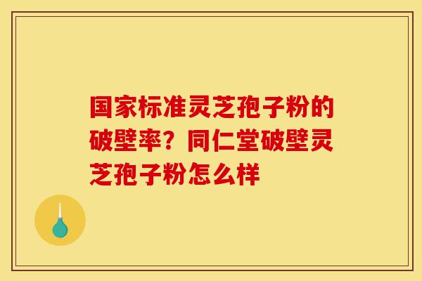 国家标准灵芝孢子粉的破壁率?同仁堂破壁灵芝孢子粉怎么样-第1张图片-灵芝之家 国家标准灵芝孢子粉的破壁率?同仁堂破壁灵芝孢子粉怎么样-第1张图片-灵芝之家