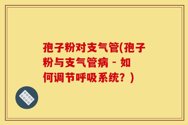 孢子粉对支气管(孢子粉与支气管病 - 如何调节呼吸系统?)-第1张图片-灵芝之家 孢子粉对支气管(孢子粉与支气管病 - 如何调节呼吸系统?)-第1张图片-灵芝之家