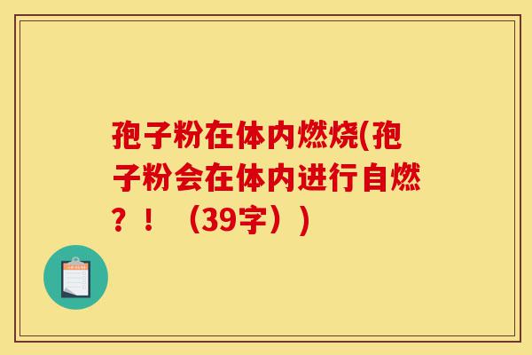 孢子粉在体内燃烧(孢子粉会在体内进行自燃?!(39字))-第1张图片-灵芝之家 孢子粉在体内燃烧(孢子粉会在体内进行自燃?!(39字))-第1张图片-灵芝之家