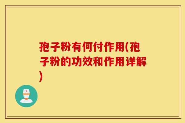 孢子粉有何付作用(孢子粉的功效和作用详解)-第1张图片-灵芝之家 孢子粉有何付作用(孢子粉的功效和作用详解)-第1张图片-灵芝之家