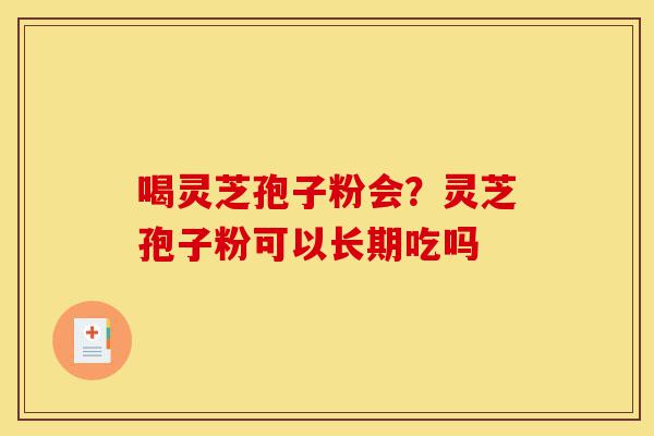 喝灵芝孢子粉会?灵芝孢子粉可以长期吃吗-第1张图片-灵芝之家 喝灵芝孢子粉会?灵芝孢子粉可以长期吃吗-第1张图片-灵芝之家