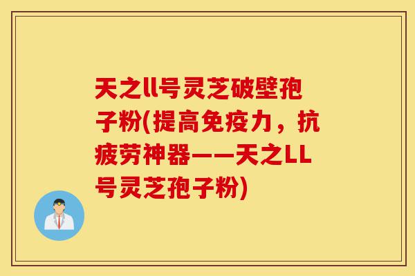 天之ll号灵芝破壁孢子粉(提高免疫力,抗疲劳神器——天之LL号灵芝孢子粉)-第1张图片-灵芝之家 天之ll号灵芝破壁孢子粉(提高免疫力,抗疲劳神器——天之LL号灵芝孢子粉)-第1张图片-灵芝之家