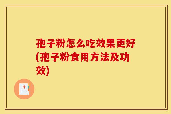孢子粉怎么吃效果更好(孢子粉食用方法及功效)-第1张图片-灵芝之家 孢子粉怎么吃效果更好(孢子粉食用方法及功效)-第1张图片-灵芝之家