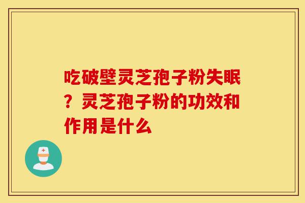 吃破壁灵芝孢子粉失眠?灵芝孢子粉的功效和作用是什么-第1张图片-灵芝之家 吃破壁灵芝孢子粉失眠?灵芝孢子粉的功效和作用是什么-第1张图片-灵芝之家