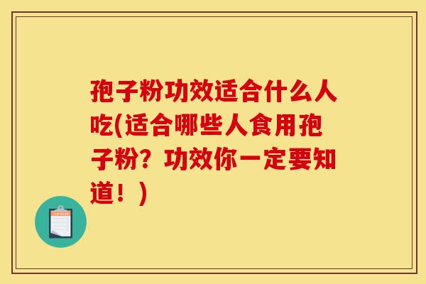 孢子粉功效适合什么人吃(适合哪些人食用孢子粉?功效你一定要知道!)-第1张图片-灵芝之家 孢子粉功效适合什么人吃(适合哪些人食用孢子粉?功效你一定要知道!)-第1张图片-灵芝之家