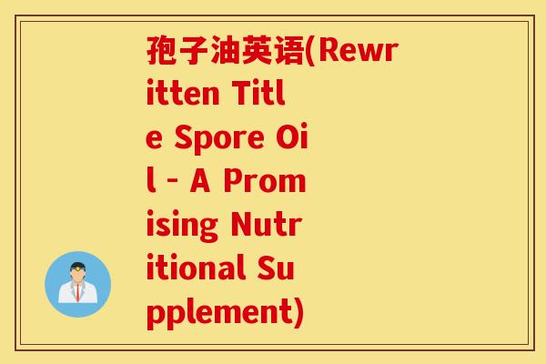 孢子油英语(Rewritten Title Spore Oil - A Promising Nutritional Supplement)-第1张图片-灵芝之家 孢子油英语(Rewritten Title Spore Oil - A Promising Nutritional Supplement)-第1张图片-灵芝之家