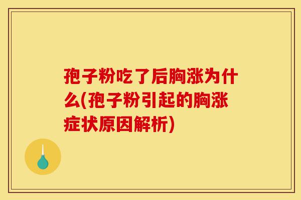 孢子粉吃了后胸涨为什么(孢子粉引起的胸涨症状原因解析)-第1张图片-灵芝之家 孢子粉吃了后胸涨为什么(孢子粉引起的胸涨症状原因解析)-第1张图片-灵芝之家