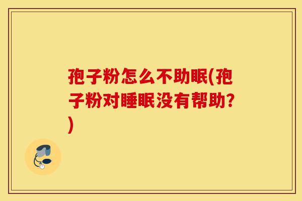 孢子粉怎么不助眠(孢子粉对睡眠没有帮助?)-第1张图片-灵芝之家 孢子粉怎么不助眠(孢子粉对睡眠没有帮助?)-第1张图片-灵芝之家