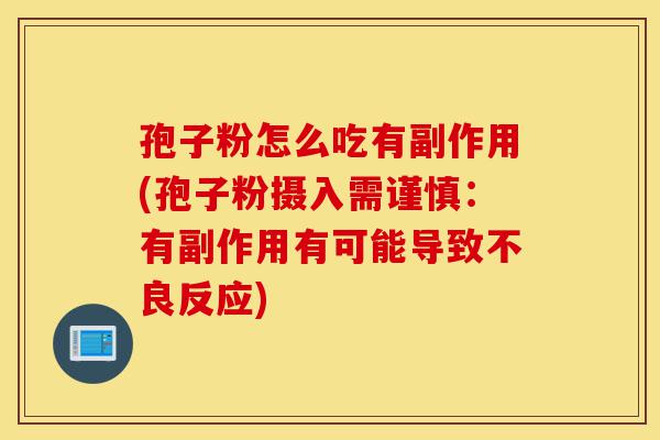 孢子粉怎么吃有副作用(孢子粉摄入需谨慎:有副作用有可能导致不良反应)-第1张图片-灵芝之家 孢子粉怎么吃有副作用(孢子粉摄入需谨慎:有副作用有可能导致不良反应)-第1张图片-灵芝之家