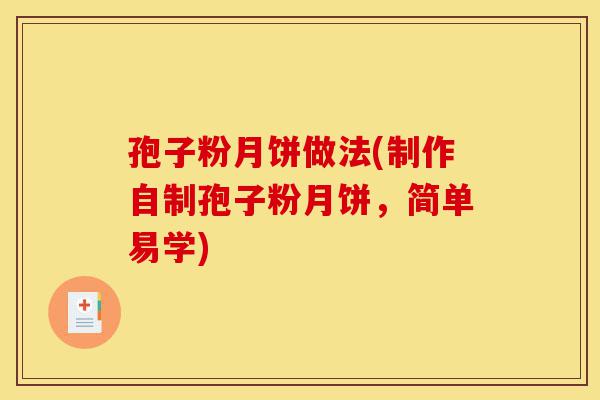 孢子粉月饼做法(制作自制孢子粉月饼,简单易学)-第1张图片-灵芝之家 孢子粉月饼做法(制作自制孢子粉月饼,简单易学)-第1张图片-灵芝之家
