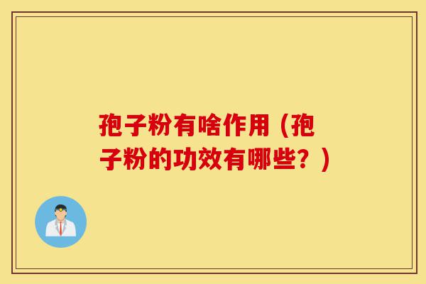 孢子粉有啥作用 (孢子粉的功效有哪些?)-第1张图片-灵芝之家 孢子粉有啥作用 (孢子粉的功效有哪些?)-第1张图片-灵芝之家
