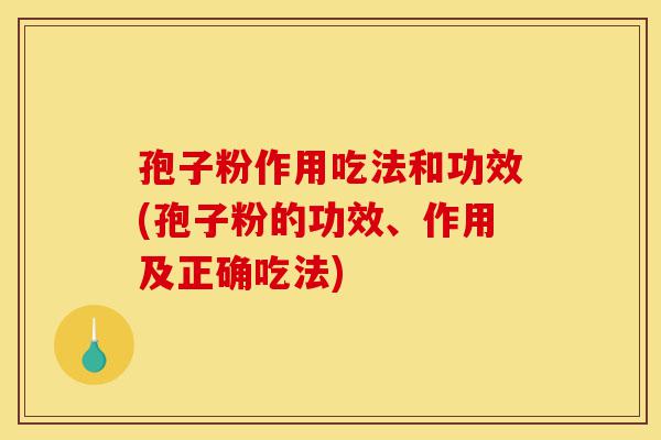 孢子粉作用吃法和功效(孢子粉的功效、作用及正确吃法)-第1张图片-灵芝之家 孢子粉作用吃法和功效(孢子粉的功效、作用及正确吃法)-第1张图片-灵芝之家