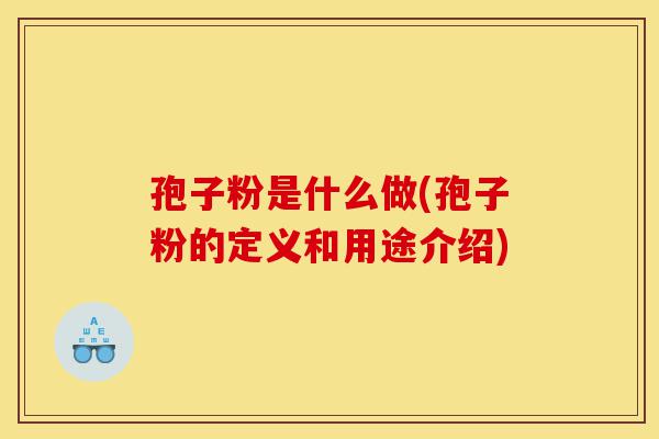 孢子粉是什么做(孢子粉的定义和用途介绍)-第1张图片-灵芝之家 孢子粉是什么做(孢子粉的定义和用途介绍)-第1张图片-灵芝之家