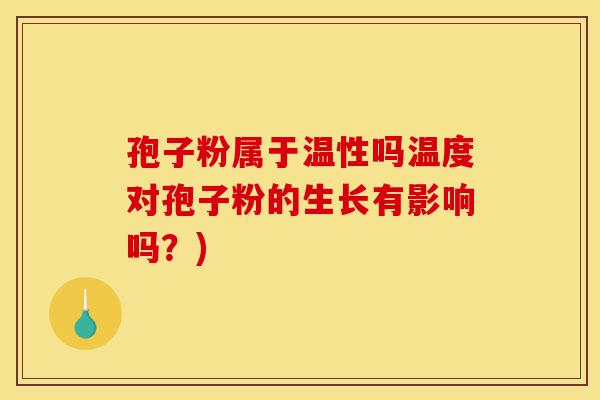 孢子粉属于温性吗温度对孢子粉的生长有影响吗？)-第1张图片-灵芝之家