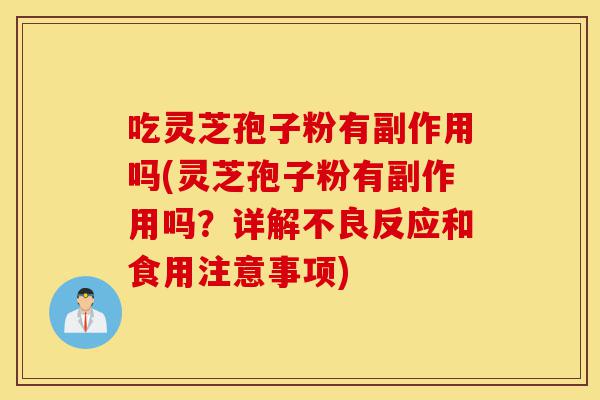 吃灵芝孢子粉有副作用吗(灵芝孢子粉有副作用吗?详解不良反应和食用注意事项)-第1张图片-灵芝之家 吃灵芝孢子粉有副作用吗(灵芝孢子粉有副作用吗?详解不良反应和食用注意事项)-第1张图片-灵芝之家