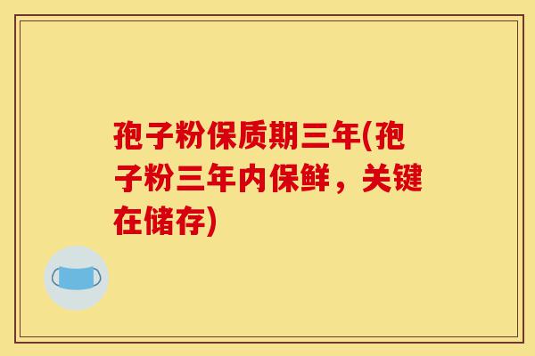 孢子粉保质期三年(孢子粉三年内保鲜,关键在储存)-第1张图片-灵芝之家 孢子粉保质期三年(孢子粉三年内保鲜,关键在储存)-第1张图片-灵芝之家