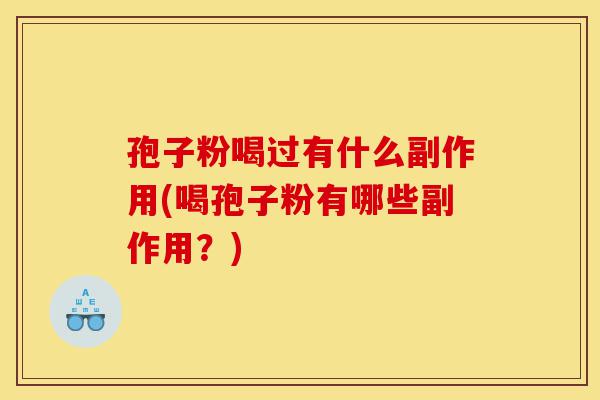 孢子粉喝过有什么副作用(喝孢子粉有哪些副作用?)-第1张图片-灵芝之家 孢子粉喝过有什么副作用(喝孢子粉有哪些副作用?)-第1张图片-灵芝之家