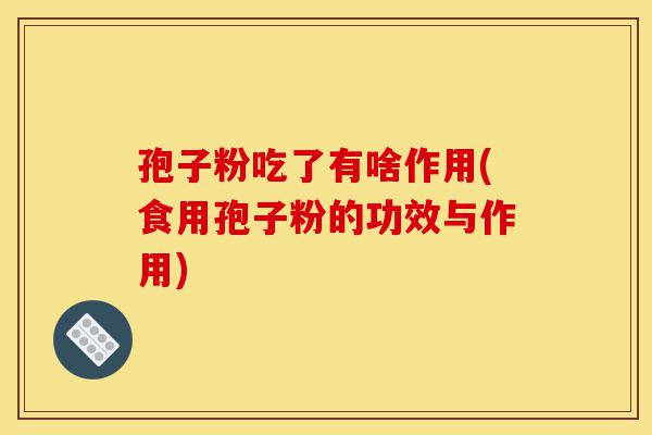 孢子粉吃了有啥作用(食用孢子粉的功效与作用)-第1张图片-灵芝之家 孢子粉吃了有啥作用(食用孢子粉的功效与作用)-第1张图片-灵芝之家