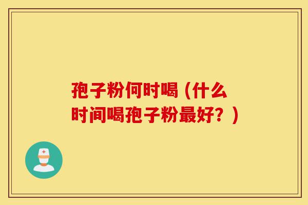 孢子粉何时喝 (什么时间喝孢子粉最好?)-第1张图片-灵芝之家 孢子粉何时喝 (什么时间喝孢子粉最好?)-第1张图片-灵芝之家