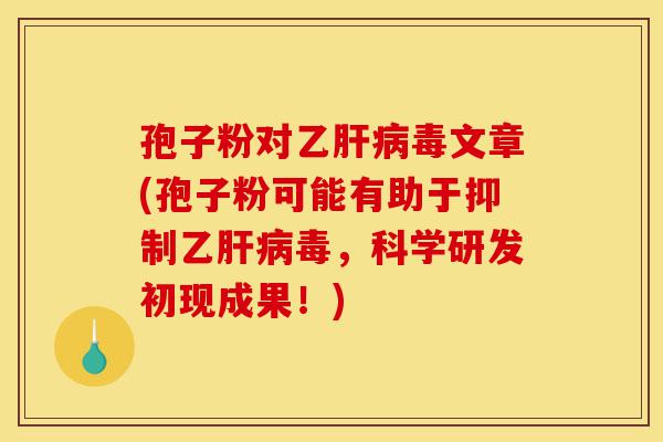 孢子粉对乙肝病毒文章(孢子粉可能有助于抑制乙肝病毒,科学研发初现成果!)-第1张图片-灵芝之家 孢子粉对乙肝病毒文章(孢子粉可能有助于抑制乙肝病毒,科学研发初现成果!)-第1张图片-灵芝之家