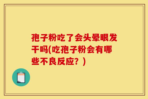 孢子粉吃了会头晕眼发干吗(吃孢子粉会有哪些不良反应？)-第1张图片-灵芝之家