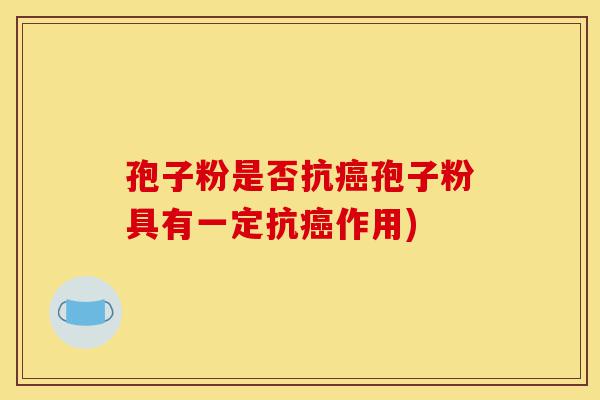 孢子粉是否抗癌孢子粉具有一定抗癌作用)-第1张图片-灵芝之家 孢子粉是否抗癌孢子粉具有一定抗癌作用)-第1张图片-灵芝之家