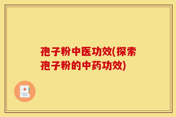 孢子粉中医功效(探索孢子粉的中药功效)-第1张图片-灵芝之家 孢子粉中医功效(探索孢子粉的中药功效)-第1张图片-灵芝之家