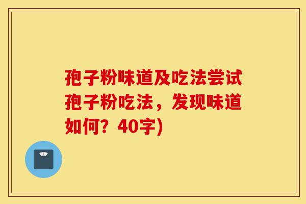 孢子粉味道及吃法尝试孢子粉吃法，发现味道如何？40字)-第1张图片-灵芝之家