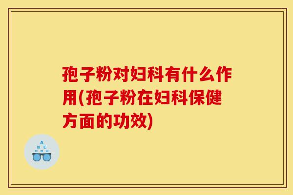 孢子粉对妇科有什么作用(孢子粉在妇科保健方面的功效)-第1张图片-灵芝之家 孢子粉对妇科有什么作用(孢子粉在妇科保健方面的功效)-第1张图片-灵芝之家