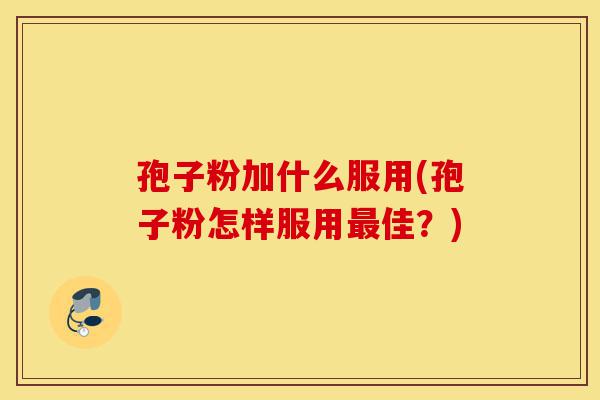 孢子粉加什么服用(孢子粉怎样服用最佳?)-第1张图片-灵芝之家 孢子粉加什么服用(孢子粉怎样服用最佳?)-第1张图片-灵芝之家