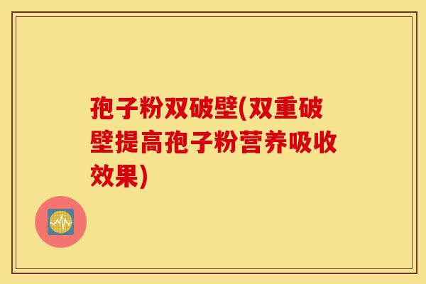 孢子粉双破壁(双重破壁提高孢子粉营养吸收效果)-第1张图片-灵芝之家 孢子粉双破壁(双重破壁提高孢子粉营养吸收效果)-第1张图片-灵芝之家