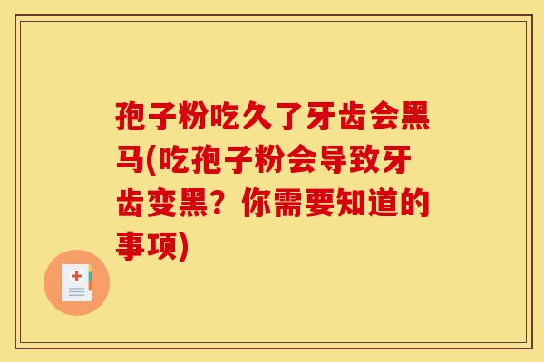 孢子粉吃久了牙齿会黑马(吃孢子粉会导致牙齿变黑?你需要知道的事项)-第1张图片-灵芝之家 孢子粉吃久了牙齿会黑马(吃孢子粉会导致牙齿变黑?你需要知道的事项)-第1张图片-灵芝之家