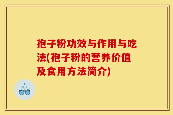 孢子粉功效与作用与吃法(孢子粉的营养价值及食用方法简介)-第1张图片-灵芝之家