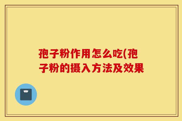 孢子粉作用怎么吃(孢子粉的摄入方法及效果-第1张图片-灵芝之家 孢子粉作用怎么吃(孢子粉的摄入方法及效果-第1张图片-灵芝之家