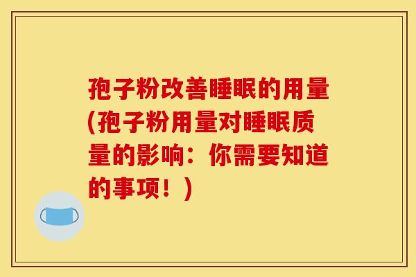 孢子粉改善睡眠的用量(孢子粉用量对睡眠质量的影响:你需要知道的事项!)-第1张图片-灵芝之家 孢子粉改善睡眠的用量(孢子粉用量对睡眠质量的影响:你需要知道的事项!)-第1张图片-灵芝之家