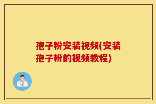 孢子粉安装视频(安装孢子粉的视频教程)-第1张图片-灵芝之家 孢子粉安装视频(安装孢子粉的视频教程)-第1张图片-灵芝之家
