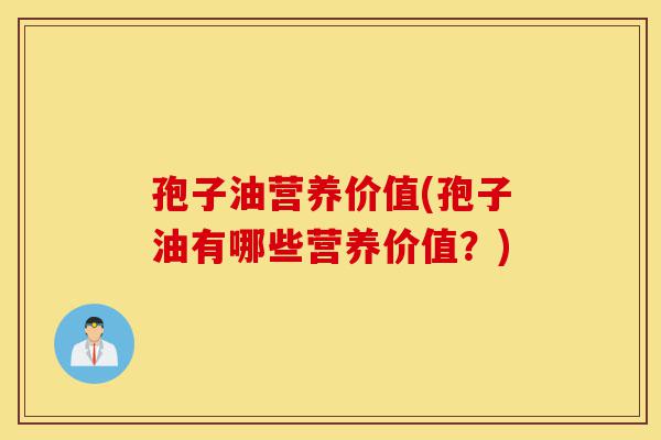孢子油营养价值(孢子油有哪些营养价值?)-第1张图片-灵芝之家 孢子油营养价值(孢子油有哪些营养价值?)-第1张图片-灵芝之家
