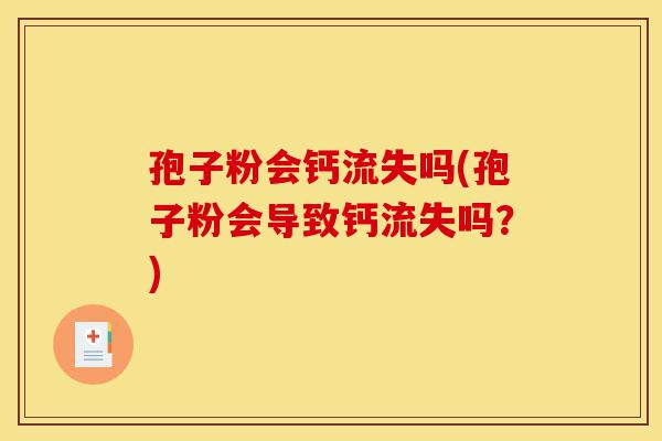 孢子粉会钙流失吗(孢子粉会导致钙流失吗?)-第1张图片-灵芝之家 孢子粉会钙流失吗(孢子粉会导致钙流失吗?)-第1张图片-灵芝之家