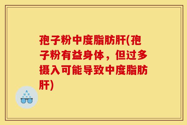 孢子粉中度脂肪肝(孢子粉有益身体,但过多摄入可能导致中度脂肪肝)-第1张图片-灵芝之家 孢子粉中度脂肪肝(孢子粉有益身体,但过多摄入可能导致中度脂肪肝)-第1张图片-灵芝之家