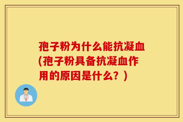 孢子粉为什么能抗凝血(孢子粉具备抗凝血作用的原因是什么？)-第1张图片-灵芝之家