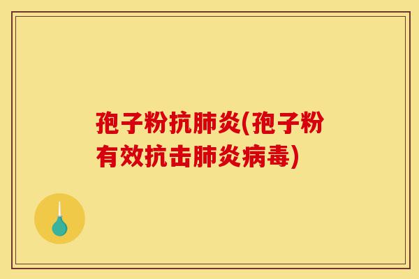 孢子粉抗肺炎(孢子粉有效抗击肺炎病毒)-第1张图片-灵芝之家 孢子粉抗肺炎(孢子粉有效抗击肺炎病毒)-第1张图片-灵芝之家