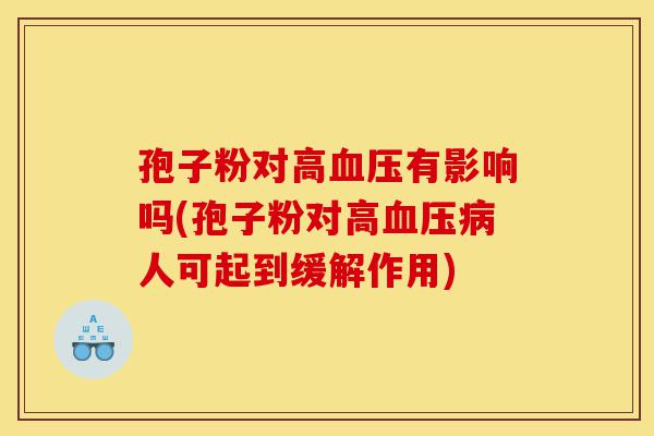 孢子粉对高血压有影响吗(孢子粉对高血压病人可起到缓解作用)-第1张图片-灵芝之家 孢子粉对高血压有影响吗(孢子粉对高血压病人可起到缓解作用)-第1张图片-灵芝之家