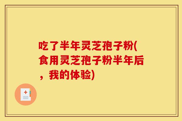 吃了半年灵芝孢子粉(食用灵芝孢子粉半年后,我的体验)-第1张图片-灵芝之家 吃了半年灵芝孢子粉(食用灵芝孢子粉半年后,我的体验)-第1张图片-灵芝之家