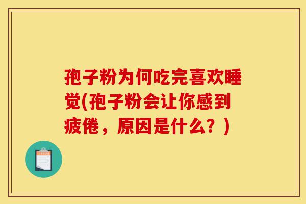 孢子粉为何吃完喜欢睡觉(孢子粉会让你感到疲倦,原因是什么?)-第1张图片-灵芝之家 孢子粉为何吃完喜欢睡觉(孢子粉会让你感到疲倦,原因是什么?)-第1张图片-灵芝之家
