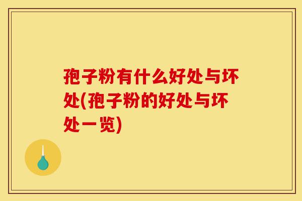 孢子粉有什么好处与坏处(孢子粉的好处与坏处一览)-第1张图片-灵芝之家