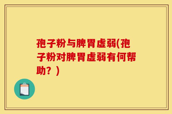 孢子粉与脾胃虚弱(孢子粉对脾胃虚弱有何帮助？)-第1张图片-灵芝之家