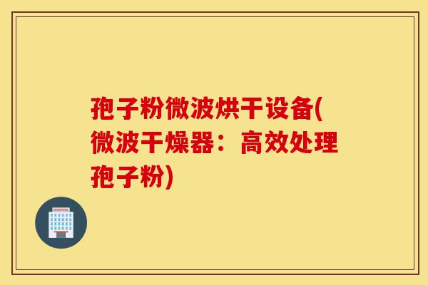 孢子粉微波烘干设备(微波干燥器:高效处理孢子粉)-第1张图片-灵芝之家 孢子粉微波烘干设备(微波干燥器:高效处理孢子粉)-第1张图片-灵芝之家