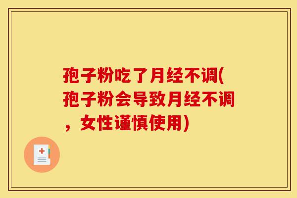 孢子粉吃了月经不调(孢子粉会导致月经不调,女性谨慎使用)-第1张图片-灵芝之家 孢子粉吃了月经不调(孢子粉会导致月经不调,女性谨慎使用)-第1张图片-灵芝之家