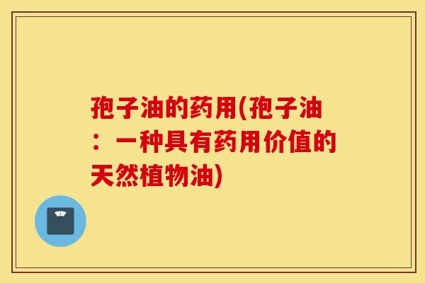 孢子油的药用(孢子油:一种具有药用价值的天然植物油)-第1张图片-灵芝之家 孢子油的药用(孢子油:一种具有药用价值的天然植物油)-第1张图片-灵芝之家