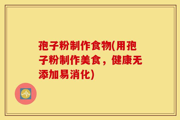 孢子粉制作食物(用孢子粉制作美食,健康无添加易消化)-第1张图片-灵芝之家 孢子粉制作食物(用孢子粉制作美食,健康无添加易消化)-第1张图片-灵芝之家
